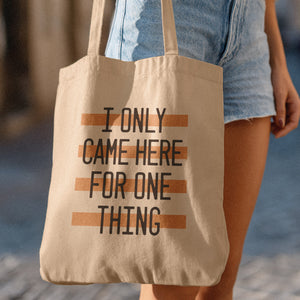 I Only Came Here for One Thing Tote Bag