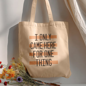 I Only Came Here for One Thing Tote Bag