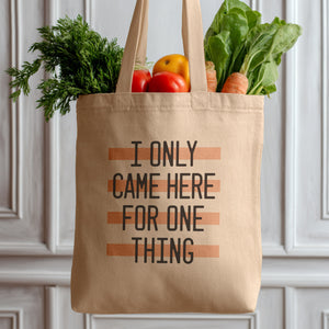 I Only Came Here for One Thing Tote Bag